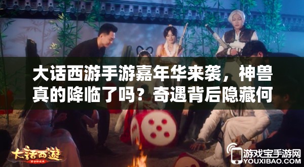 大话西游手游嘉年华来袭，神兽真的降临了吗？奇遇背后隐藏何种惊喜？