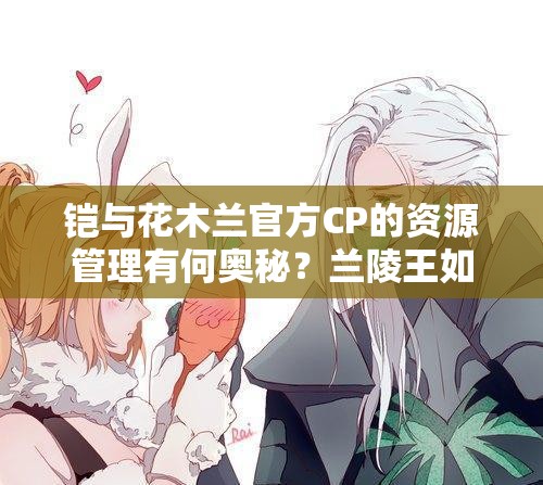 铠与花木兰官方CP的资源管理有何奥秘？兰陵王如何避免绿帽风险？