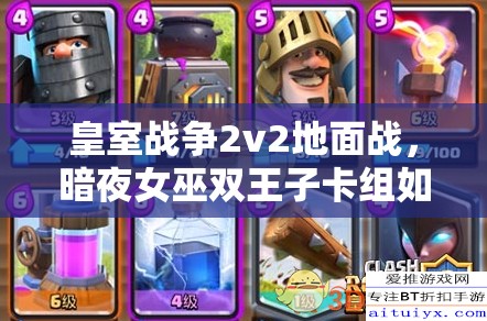 皇室战争2v2地面战，暗夜女巫双王子卡组如何演变成今日攻略？