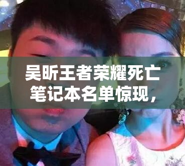 吴昕王者荣耀死亡笔记本名单惊现，谢娜韩庚为何上榜？游戏恩怨如何演变？