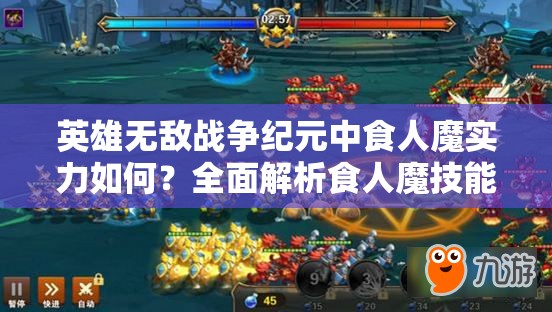 英雄无敌战争纪元中食人魔实力如何？全面解析食人魔技能攻略