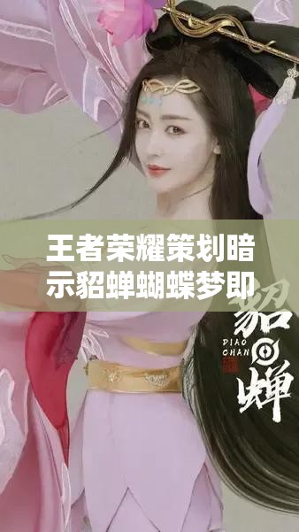 王者荣耀策划暗示貂蝉蝴蝶梦即将上线，皮肤售价究竟几何引发热议？