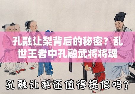 孔融让梨背后的秘密？乱世王者中孔融武将将魂兑换方法如何演变？