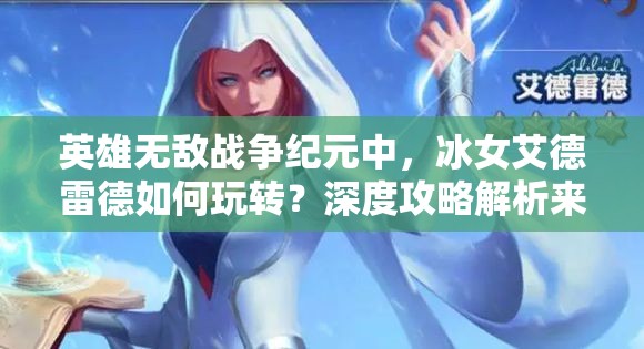 英雄无敌战争纪元中，冰女艾德雷德如何玩转？深度攻略解析来了！