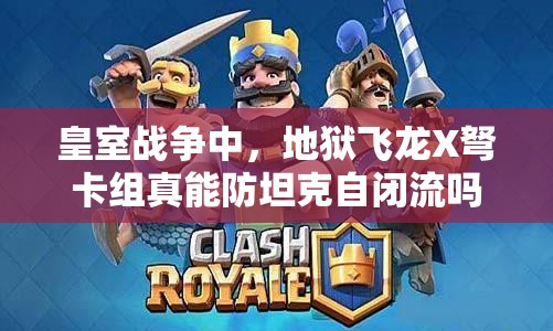 皇室战争中，地狱飞龙X弩卡组真能防坦克自闭流吗？