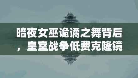 暗夜女巫诡谲之舞背后，皇室战争低费克隆镜像流真相何在？