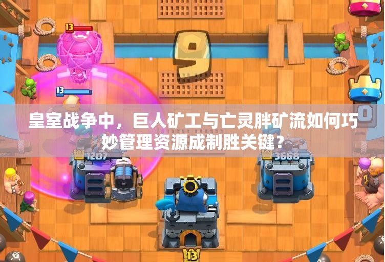 皇室战争中，巨人矿工与亡灵胖矿流如何巧妙管理资源成制胜关键？