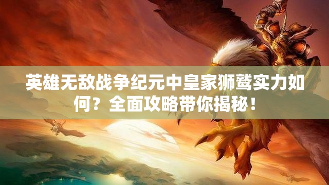 英雄无敌战争纪元中皇家狮鹫实力如何？全面攻略带你揭秘！
