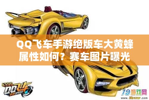 QQ飞车手游绝版车大黄蜂属性如何？赛车图片曝光引悬念！
