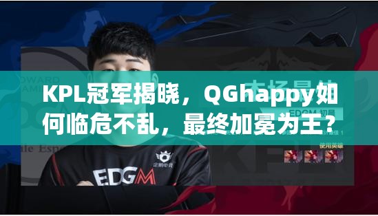 KPL冠军揭晓，QGhappy如何临危不乱，最终加冕为王？