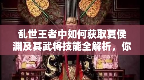 乱世王者中如何获取夏侯渊及其武将技能全解析，你知道吗？