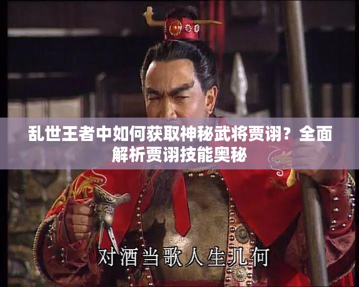 乱世王者中如何获取神秘武将贾诩？全面解析贾诩技能奥秘