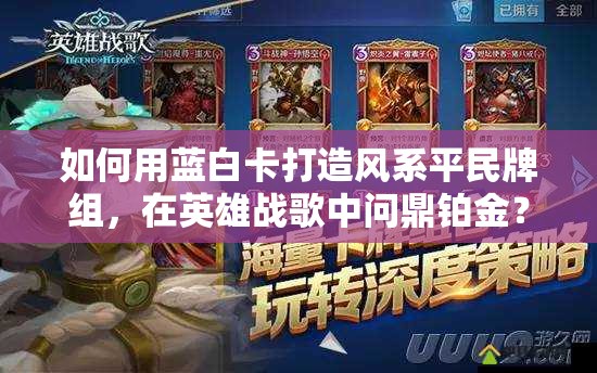 如何用蓝白卡打造风系平民牌组，在英雄战歌中问鼎铂金？全攻略揭秘！