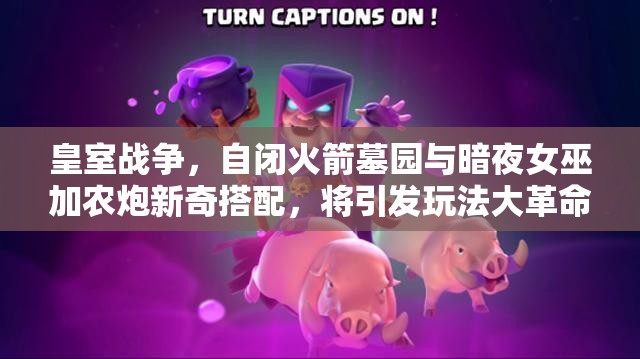 皇室战争，自闭火箭墓园与暗夜女巫加农炮新奇搭配，将引发玩法大革命？