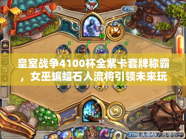 皇室战争4100杯全紫卡套牌称霸，女巫蝙蝠石人流将引领未来玩法革命？