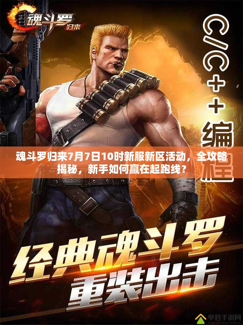 魂斗罗归来7月7日10时新服新区活动，全攻略揭秘，新手如何赢在起跑线？