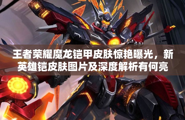 王者荣耀魔龙铠甲皮肤惊艳曝光，新英雄铠皮肤图片及深度解析有何亮点？