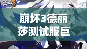 崩坏3德丽莎测试服巨变，紫苑能否借此迎来史诗级逆袭？