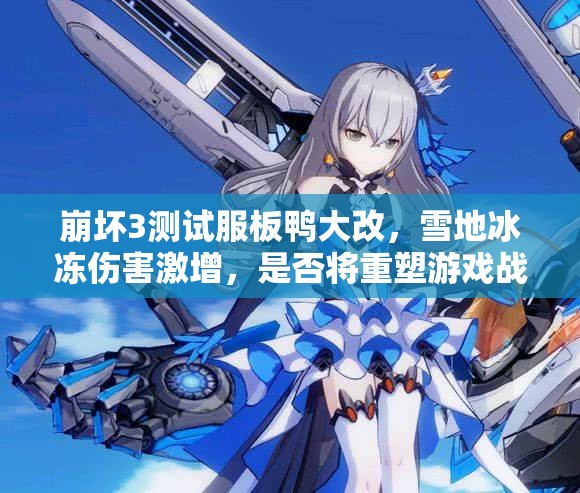 崩坏3测试服板鸭大改，雪地冰冻伤害激增，是否将重塑游戏战局？