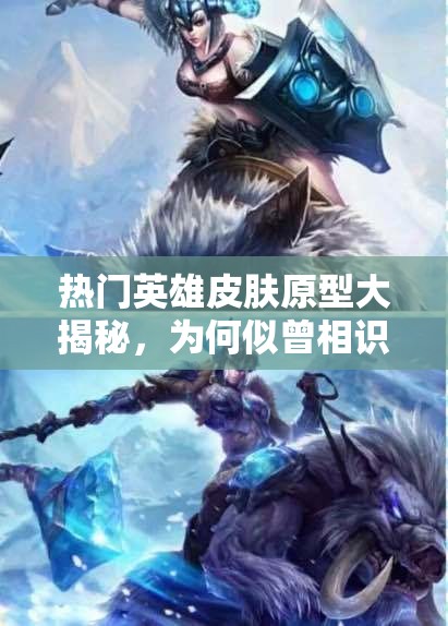 热门英雄皮肤原型大揭秘，为何似曾相识？未来玩法将如何革命？