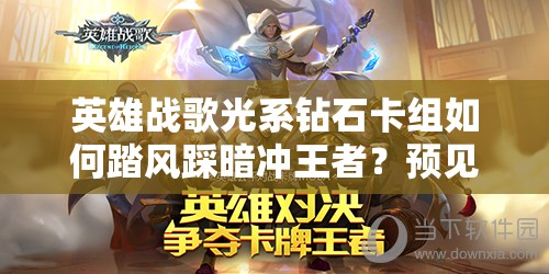 英雄战歌光系钻石卡组如何踏风踩暗冲王者？预见玩法革命揭秘！