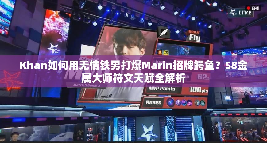 Khan如何用无情铁男打爆Marin招牌鳄鱼？S8金属大师符文天赋全解析