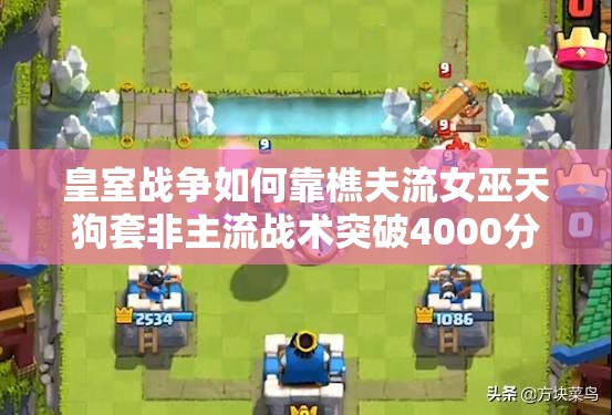 皇室战争如何靠樵夫流女巫天狗套非主流战术突破4000分？