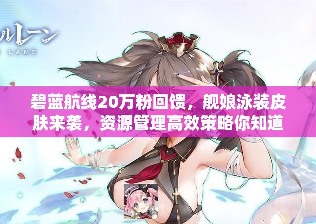 碧蓝航线20万粉回馈，舰娘泳装皮肤来袭，资源管理高效策略你知道吗？