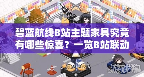 碧蓝航线B站主题家具究竟有哪些惊喜？一览B站联动家具全揭秘！