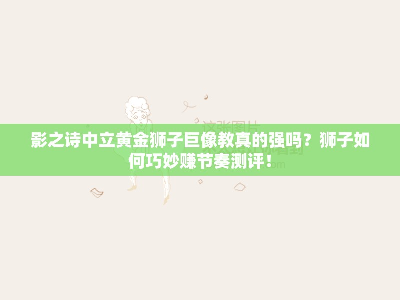 影之诗中立黄金狮子巨像教真的强吗？狮子如何巧妙赚节奏测评！