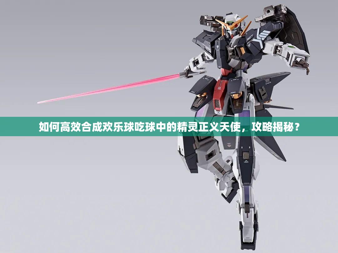 如何高效合成欢乐球吃球中的精灵正义天使，攻略揭秘？