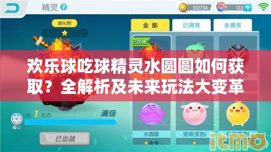 欢乐球吃球精灵水圆圆如何获取？全解析及未来玩法大变革预测！