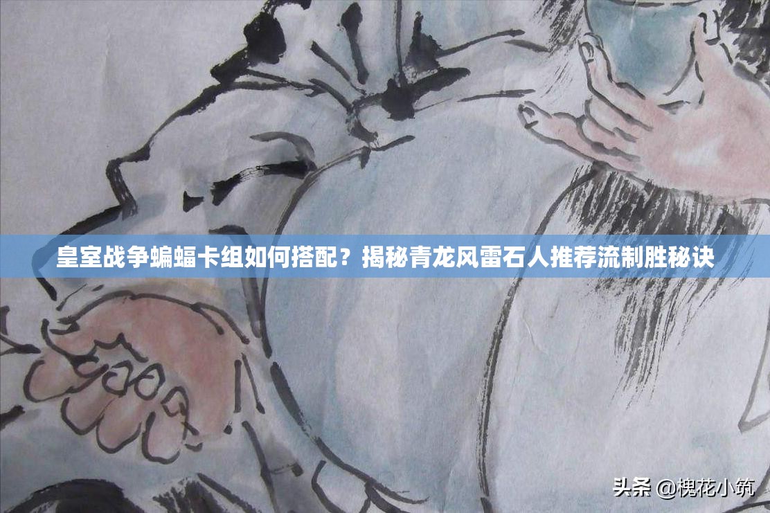 皇室战争蝙蝠卡组如何搭配？揭秘青龙风雷石人推荐流制胜秘诀
