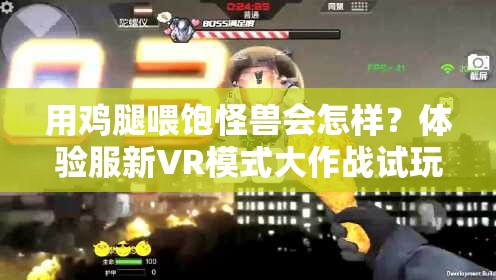 用鸡腿喂饱怪兽会怎样？体验服新VR模式大作战试玩揭秘！