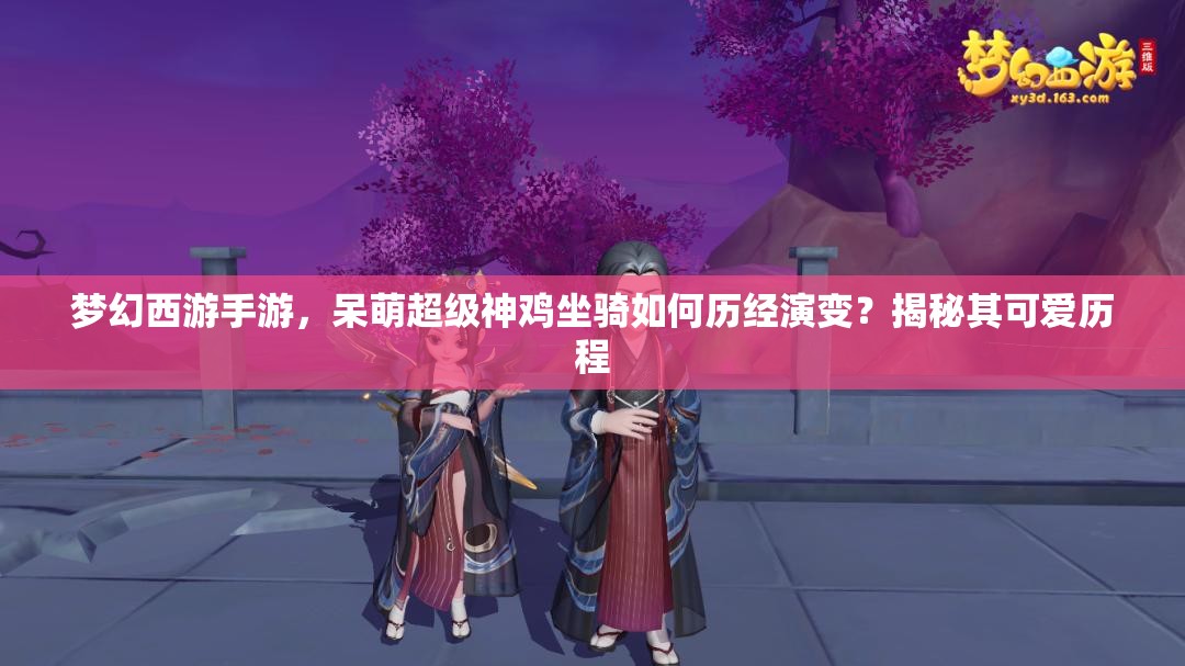 梦幻西游手游，呆萌超级神鸡坐骑如何历经演变？揭秘其可爱历程