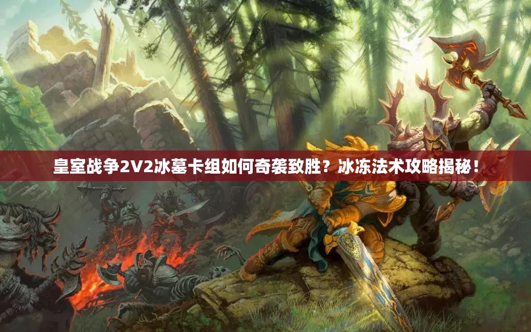 皇室战争2V2冰墓卡组如何奇袭致胜？冰冻法术攻略揭秘！