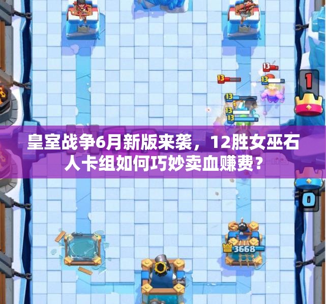 皇室战争6月新版来袭，12胜女巫石人卡组如何巧妙卖血赚费？