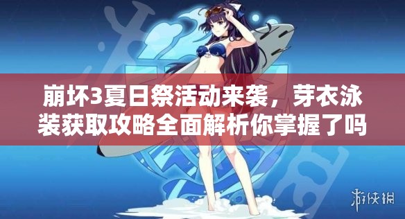 崩坏3夏日祭活动来袭，芽衣泳装获取攻略全面解析你掌握了吗？