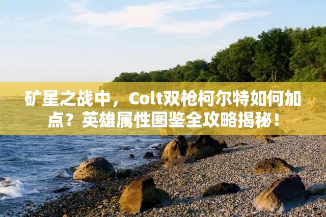 矿星之战中，Colt双枪柯尔特如何加点？英雄属性图鉴全攻略揭秘！