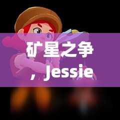 矿星之争，Jessie杰西如何加点？英雄属性图鉴大揭秘！