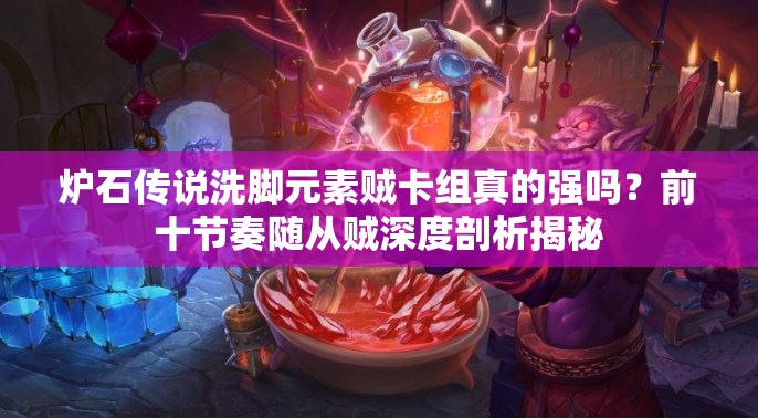 炉石传说洗脚元素贼卡组真的强吗？前十节奏随从贼深度剖析揭秘