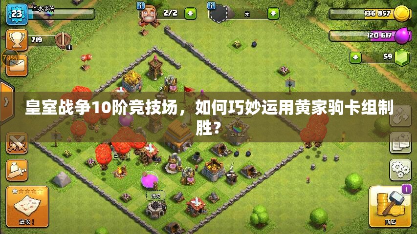 皇室战争10阶竞技场，如何巧妙运用黄家驹卡组制胜？