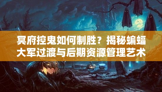 冥府控鬼如何制胜？揭秘蝙蝠大军过渡与后期资源管理艺术之谜