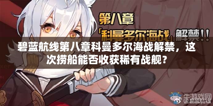 碧蓝航线第八章科曼多尔海战解禁，这次捞船能否收获稀有战舰？