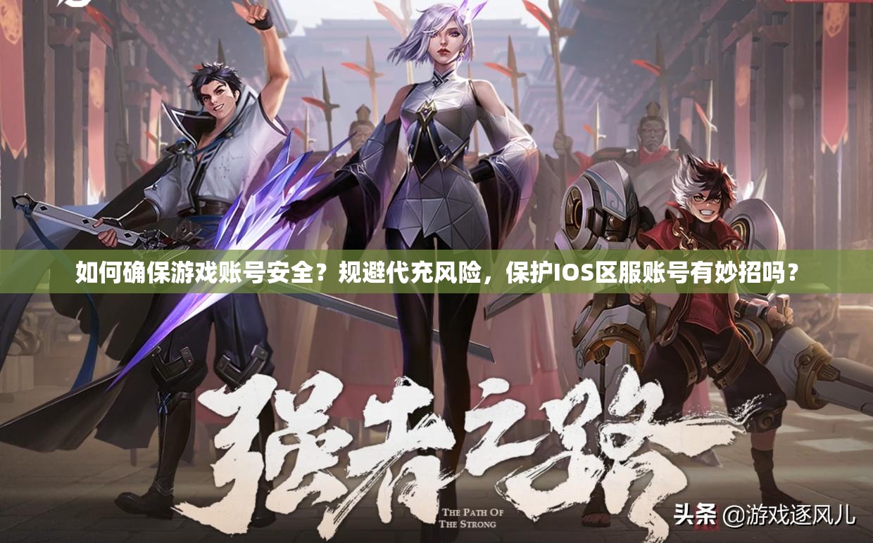 如何确保游戏账号安全？规避代充风险，保护IOS区服账号有妙招吗？