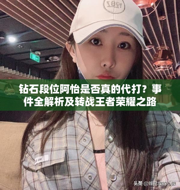 钻石段位阿怡是否真的代打？事件全解析及转战王者荣耀之路