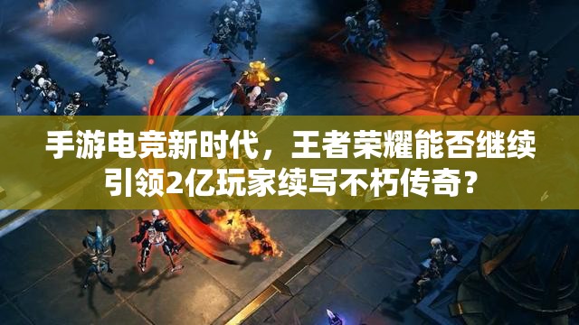 手游电竞新时代，王者荣耀能否继续引领2亿玩家续写不朽传奇？