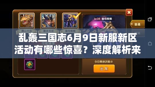 乱轰三国志6月9日新服新区活动有哪些惊喜？深度解析来袭！