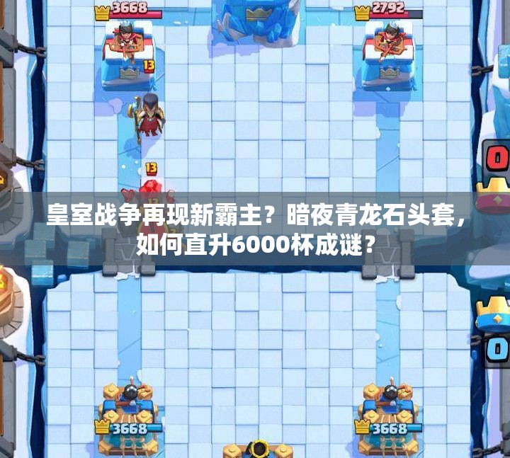 皇室战争再现新霸主？暗夜青龙石头套，如何直升6000杯成谜？