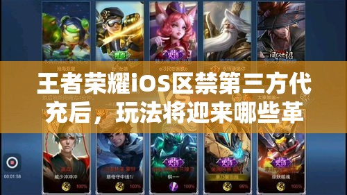 王者荣耀iOS区禁第三方代充后，玩法将迎来哪些革命性变化？